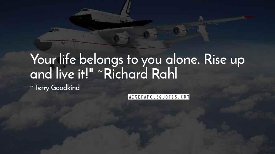 Terry Goodkind Quotes: Your life belongs to you alone. Rise up and live it!" ~Richard Rahl