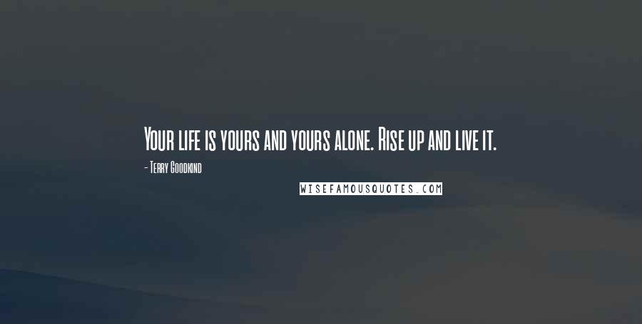 Terry Goodkind Quotes: Your life is yours and yours alone. Rise up and live it.
