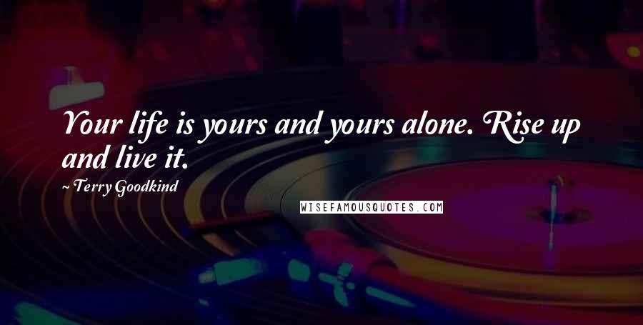 Terry Goodkind Quotes: Your life is yours and yours alone. Rise up and live it.