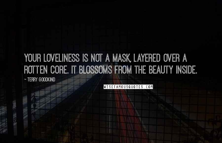 Terry Goodkind Quotes: Your loveliness is not a mask, layered over a rotten core. It blossoms from the beauty inside.