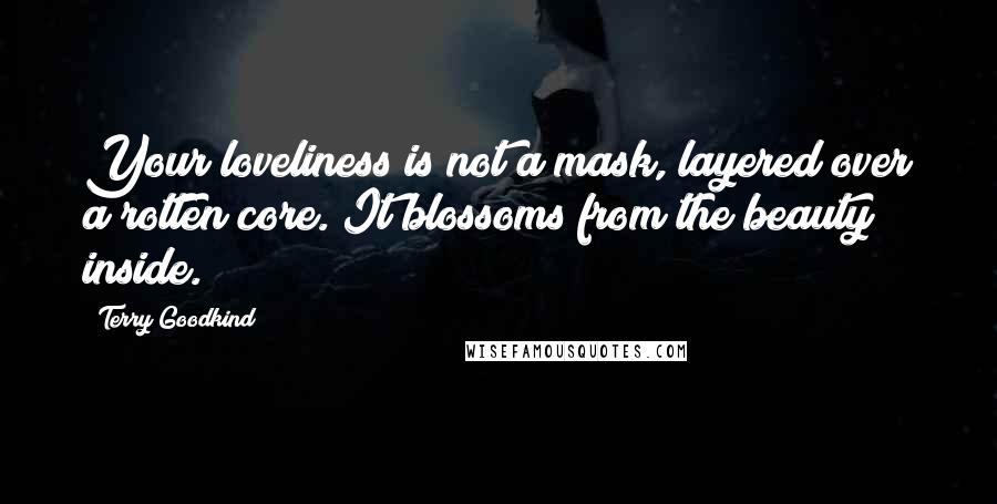 Terry Goodkind Quotes: Your loveliness is not a mask, layered over a rotten core. It blossoms from the beauty inside.