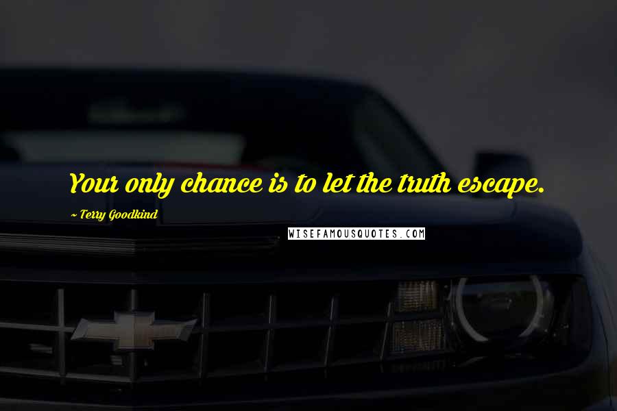 Terry Goodkind Quotes: Your only chance is to let the truth escape.