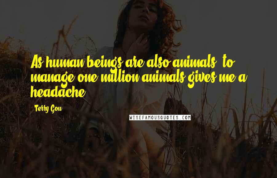 Terry Gou Quotes: As human beings are also animals, to manage one million animals gives me a headache.