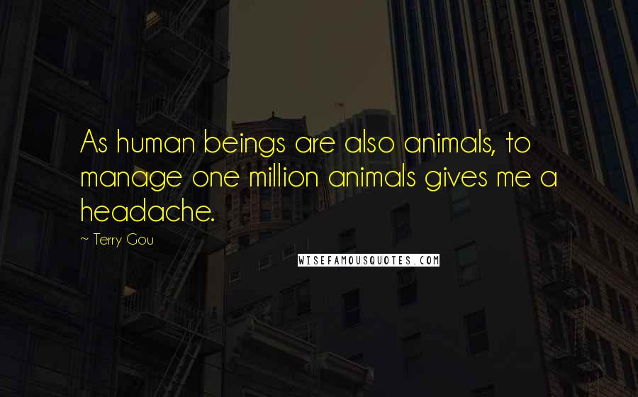 Terry Gou Quotes: As human beings are also animals, to manage one million animals gives me a headache.