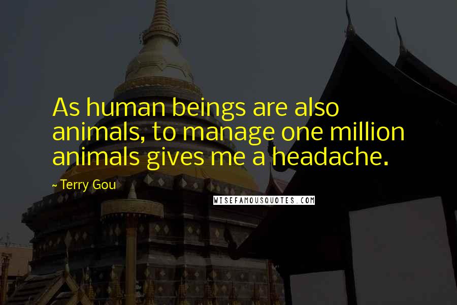 Terry Gou Quotes: As human beings are also animals, to manage one million animals gives me a headache.