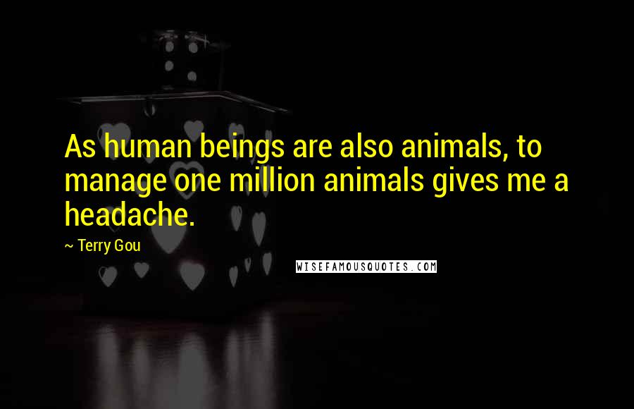 Terry Gou Quotes: As human beings are also animals, to manage one million animals gives me a headache.