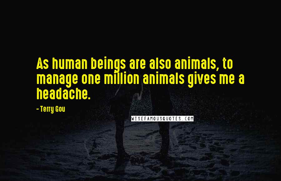 Terry Gou Quotes: As human beings are also animals, to manage one million animals gives me a headache.