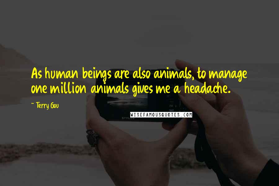 Terry Gou Quotes: As human beings are also animals, to manage one million animals gives me a headache.
