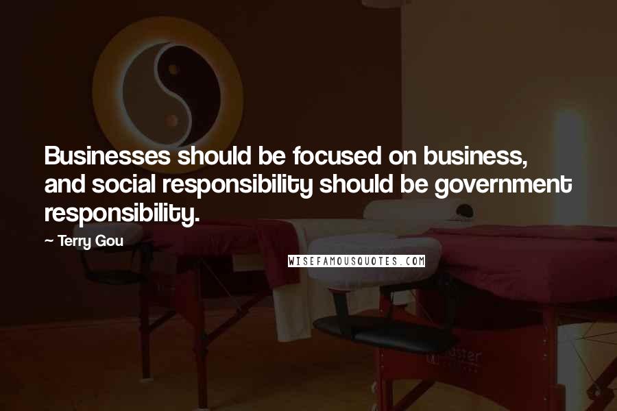 Terry Gou Quotes: Businesses should be focused on business, and social responsibility should be government responsibility.