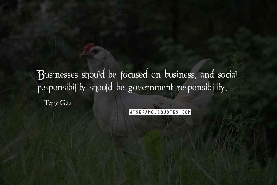Terry Gou Quotes: Businesses should be focused on business, and social responsibility should be government responsibility.