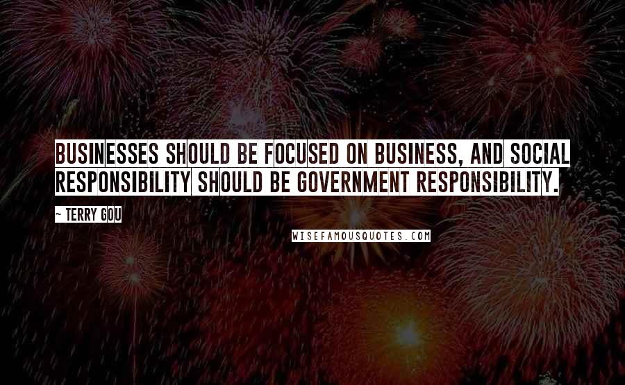 Terry Gou Quotes: Businesses should be focused on business, and social responsibility should be government responsibility.