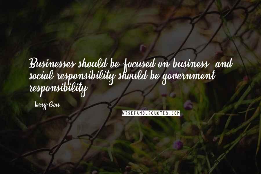 Terry Gou Quotes: Businesses should be focused on business, and social responsibility should be government responsibility.