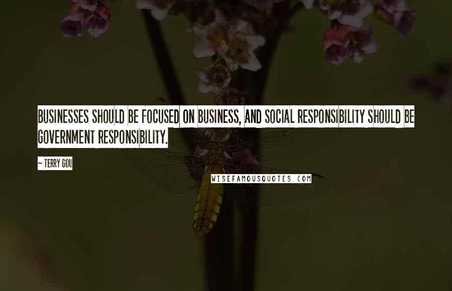 Terry Gou Quotes: Businesses should be focused on business, and social responsibility should be government responsibility.