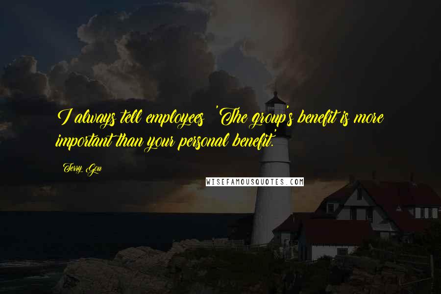 Terry Gou Quotes: I always tell employees: 'The group's benefit is more important than your personal benefit.'