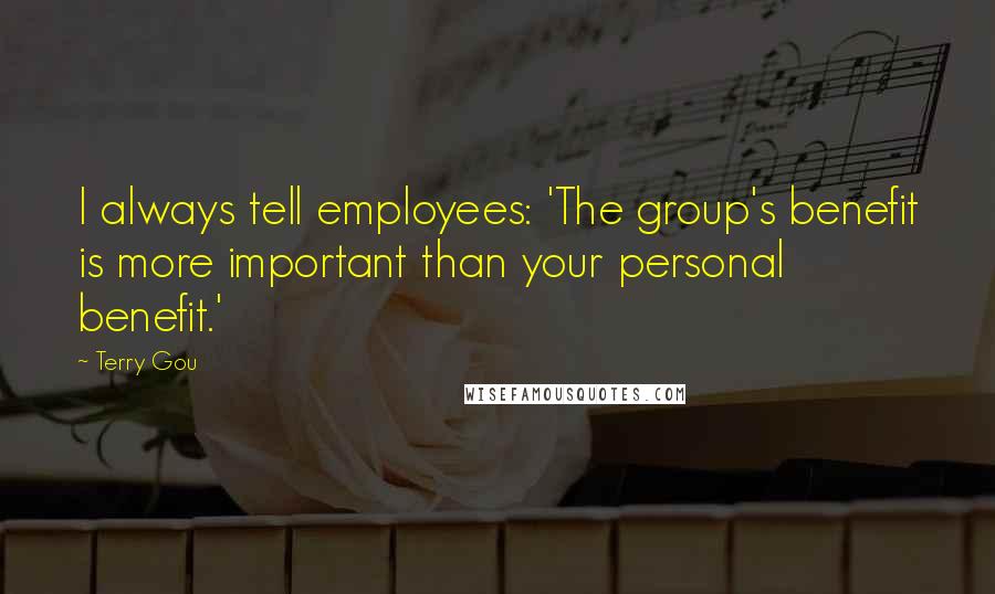 Terry Gou Quotes: I always tell employees: 'The group's benefit is more important than your personal benefit.'