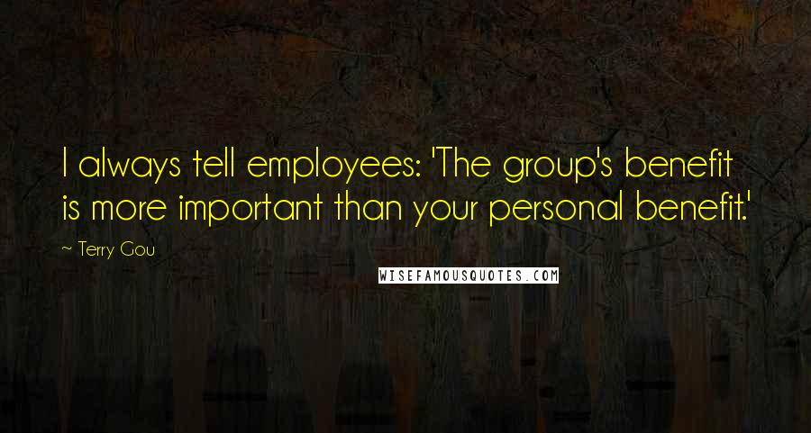 Terry Gou Quotes: I always tell employees: 'The group's benefit is more important than your personal benefit.'