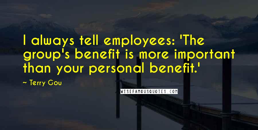 Terry Gou Quotes: I always tell employees: 'The group's benefit is more important than your personal benefit.'