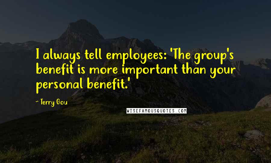 Terry Gou Quotes: I always tell employees: 'The group's benefit is more important than your personal benefit.'