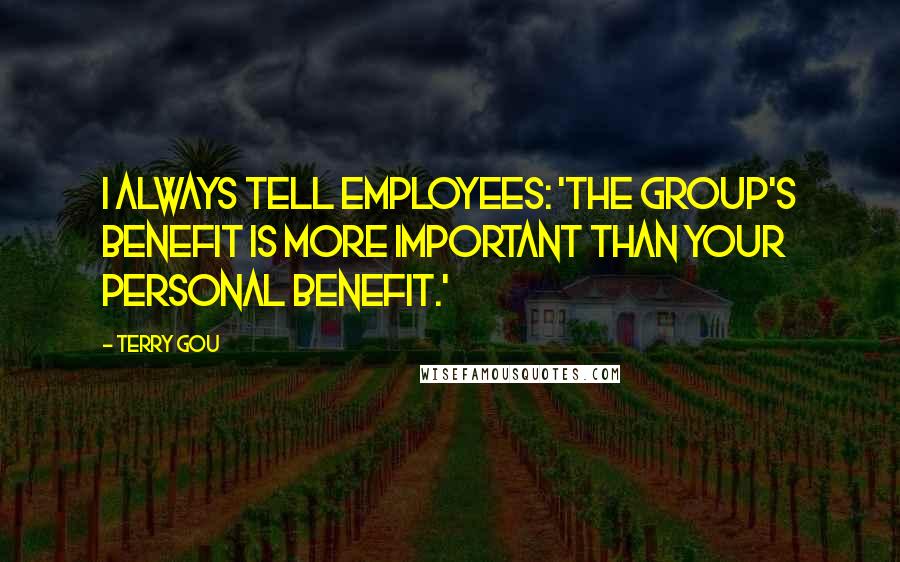 Terry Gou Quotes: I always tell employees: 'The group's benefit is more important than your personal benefit.'