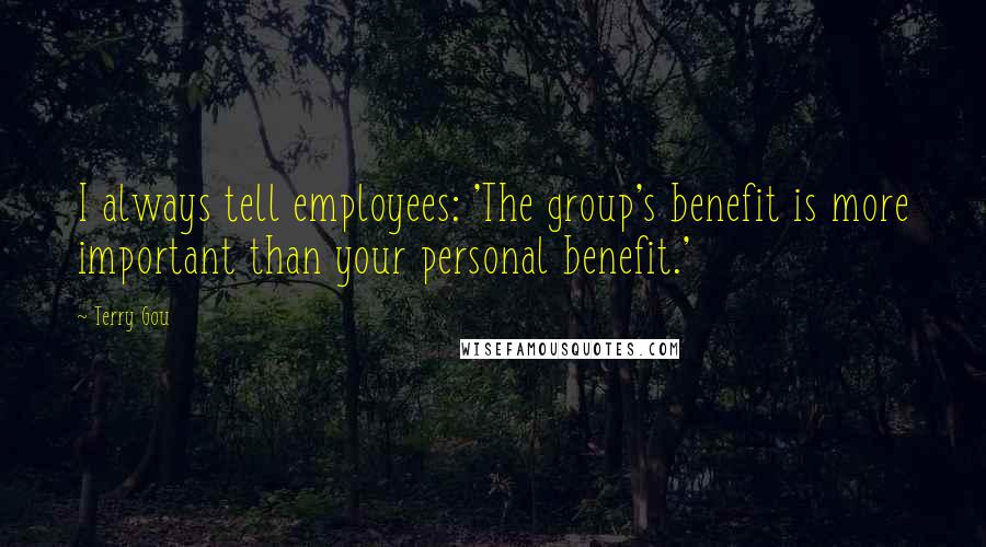 Terry Gou Quotes: I always tell employees: 'The group's benefit is more important than your personal benefit.'
