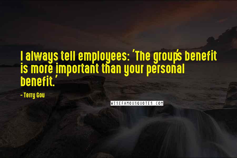 Terry Gou Quotes: I always tell employees: 'The group's benefit is more important than your personal benefit.'