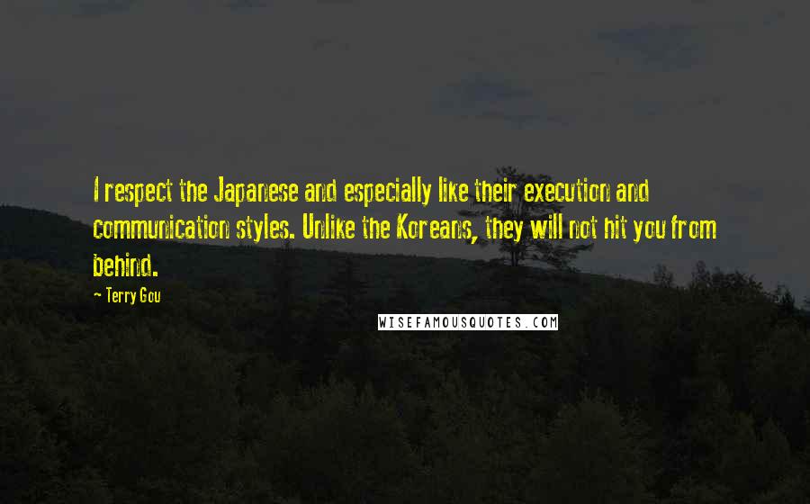Terry Gou Quotes: I respect the Japanese and especially like their execution and communication styles. Unlike the Koreans, they will not hit you from behind.