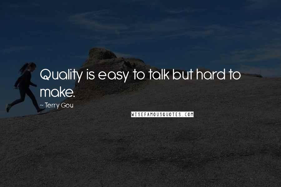 Terry Gou Quotes: Quality is easy to talk but hard to make.