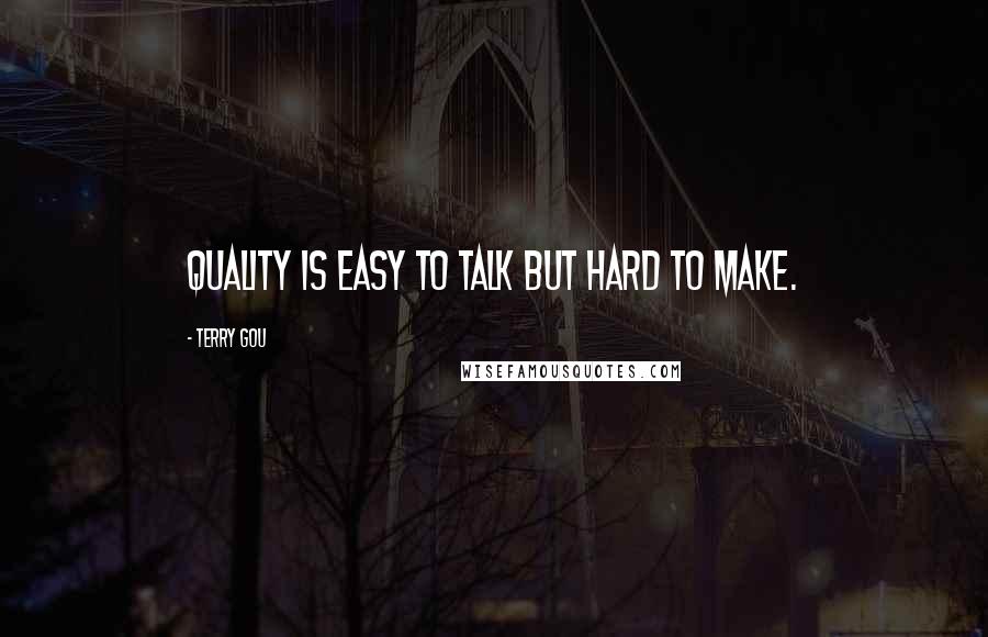 Terry Gou Quotes: Quality is easy to talk but hard to make.