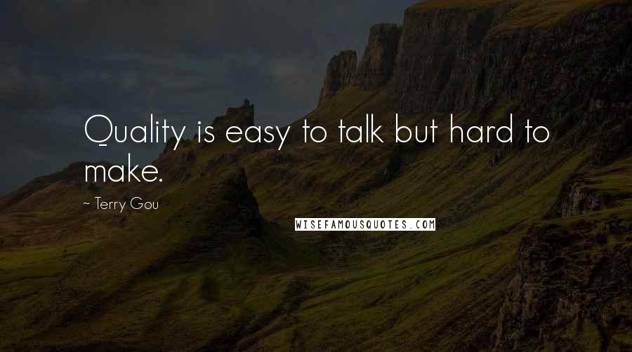 Terry Gou Quotes: Quality is easy to talk but hard to make.