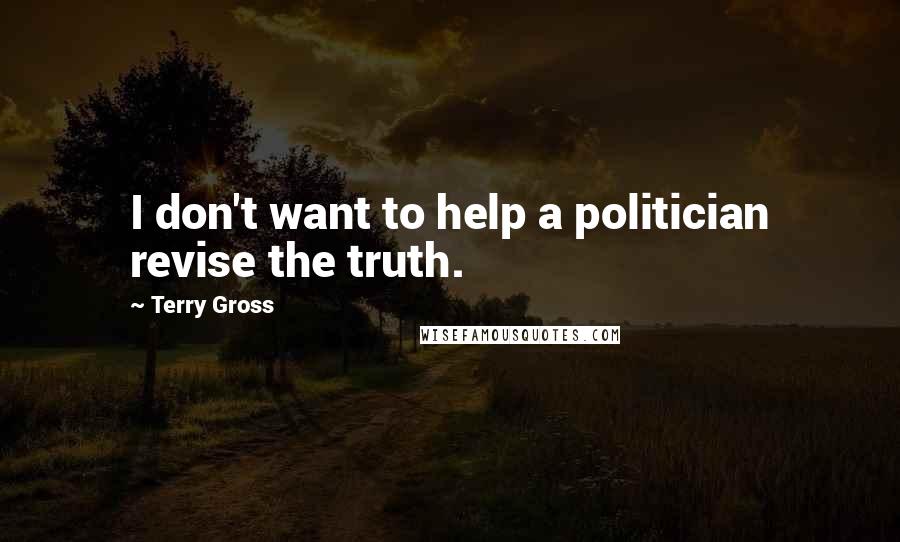 Terry Gross Quotes: I don't want to help a politician revise the truth.