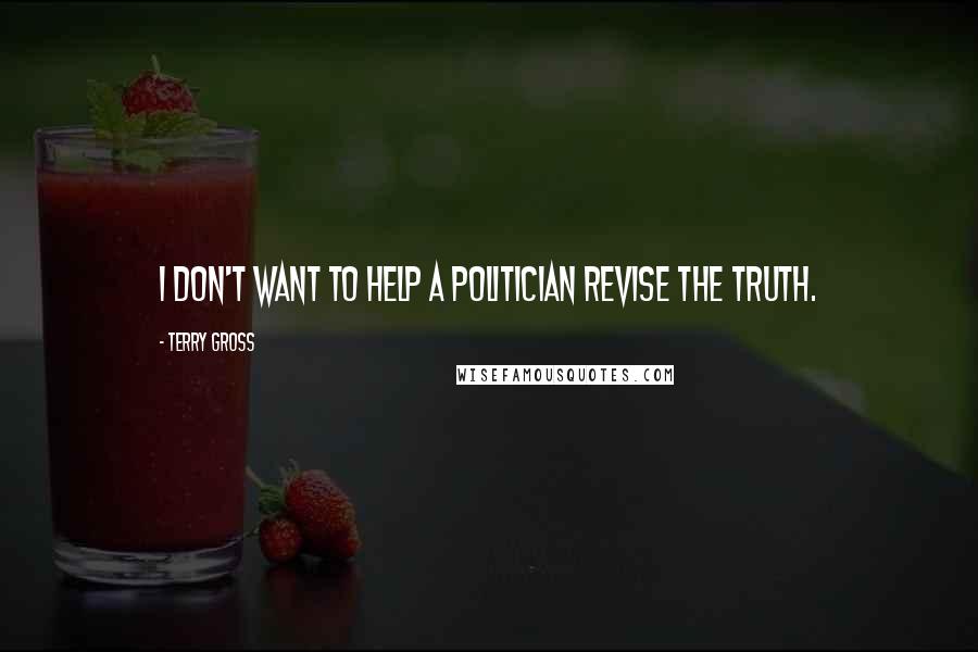 Terry Gross Quotes: I don't want to help a politician revise the truth.