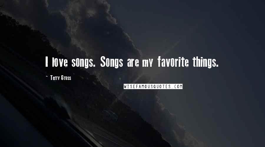 Terry Gross Quotes: I love songs. Songs are my favorite things.