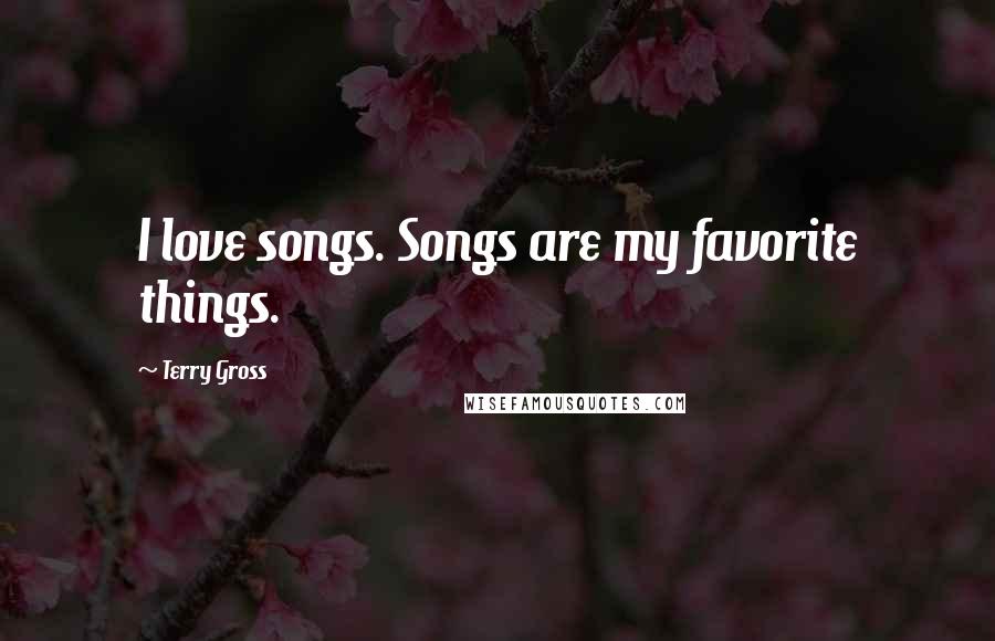 Terry Gross Quotes: I love songs. Songs are my favorite things.