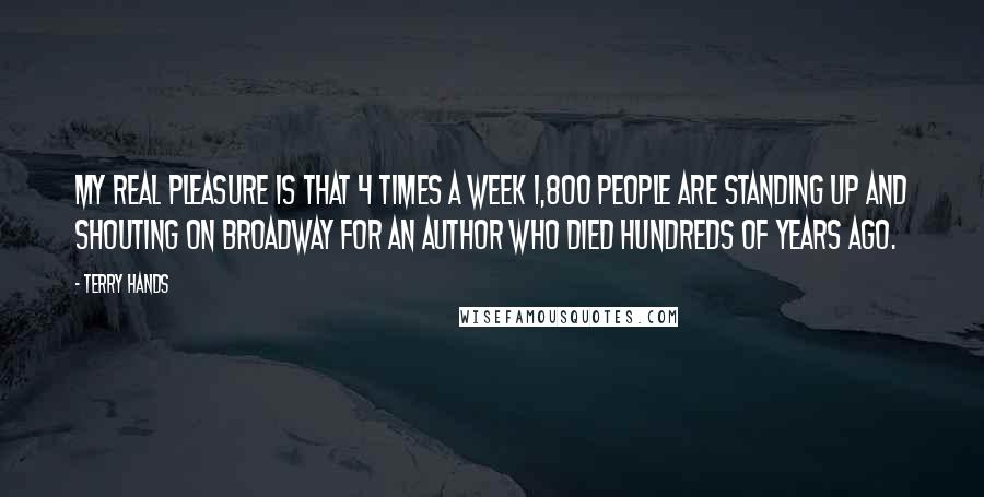Terry Hands Quotes: My real pleasure is that 4 times a week 1,800 people are standing up and shouting on Broadway for an author who died hundreds of years ago.