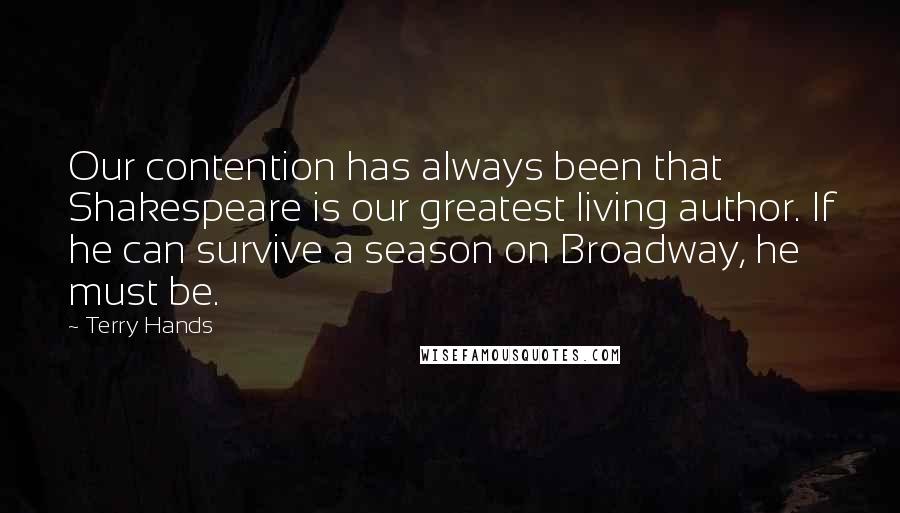 Terry Hands Quotes: Our contention has always been that Shakespeare is our greatest living author. If he can survive a season on Broadway, he must be.