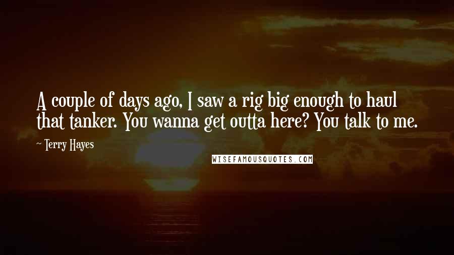 Terry Hayes Quotes: A couple of days ago, I saw a rig big enough to haul that tanker. You wanna get outta here? You talk to me.