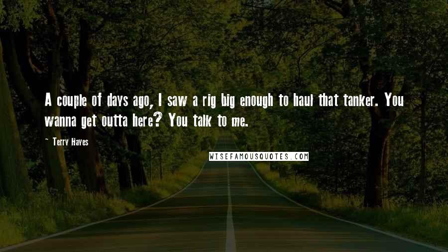 Terry Hayes Quotes: A couple of days ago, I saw a rig big enough to haul that tanker. You wanna get outta here? You talk to me.