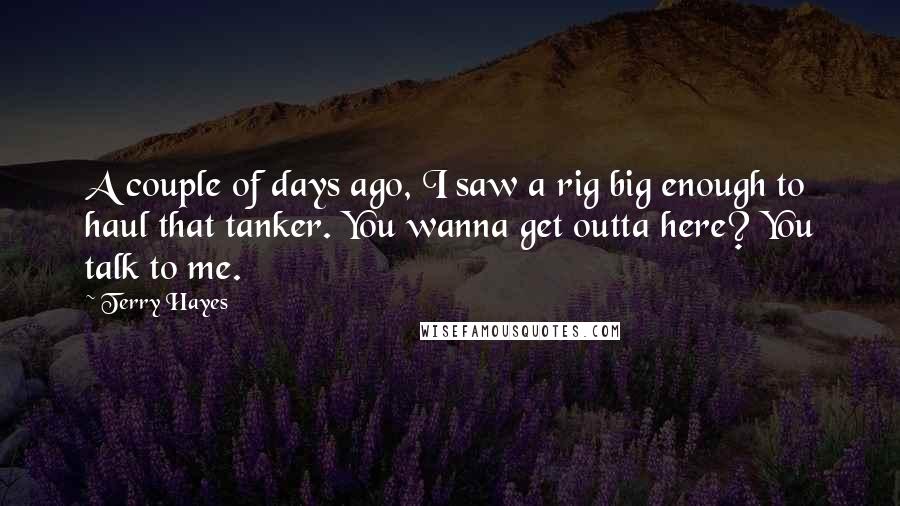 Terry Hayes Quotes: A couple of days ago, I saw a rig big enough to haul that tanker. You wanna get outta here? You talk to me.