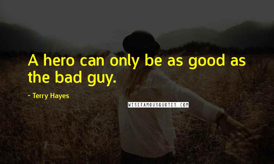 Terry Hayes Quotes: A hero can only be as good as the bad guy.