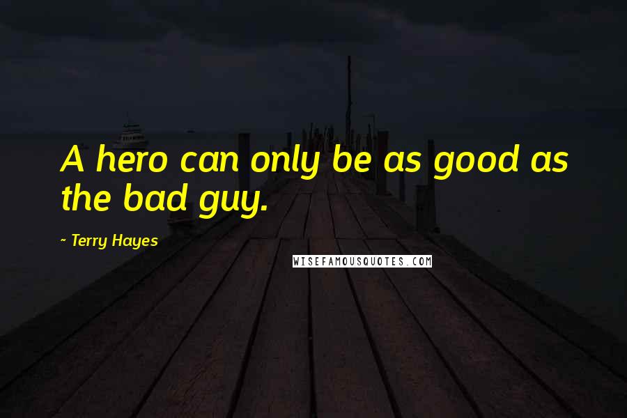 Terry Hayes Quotes: A hero can only be as good as the bad guy.