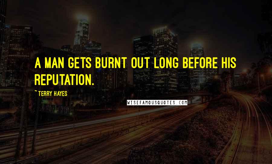 Terry Hayes Quotes: a man gets burnt out long before his reputation.