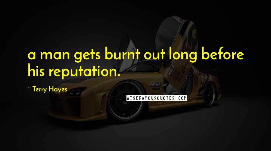 Terry Hayes Quotes: a man gets burnt out long before his reputation.