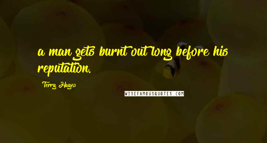 Terry Hayes Quotes: a man gets burnt out long before his reputation.