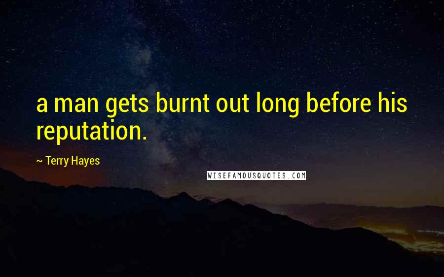 Terry Hayes Quotes: a man gets burnt out long before his reputation.