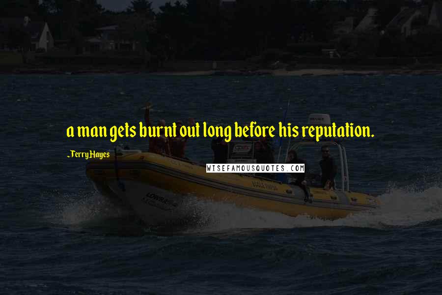 Terry Hayes Quotes: a man gets burnt out long before his reputation.