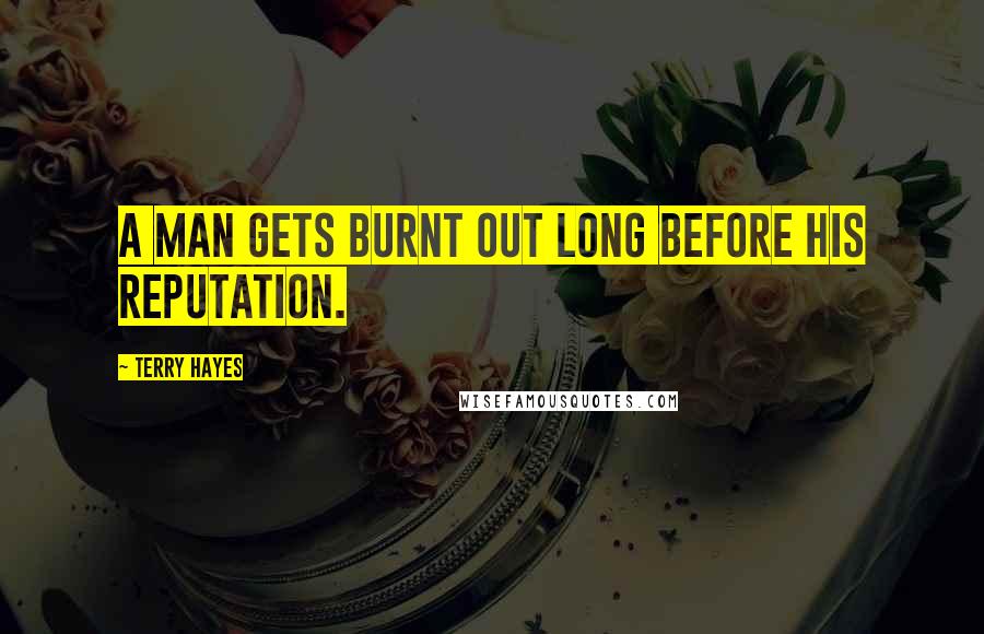 Terry Hayes Quotes: a man gets burnt out long before his reputation.