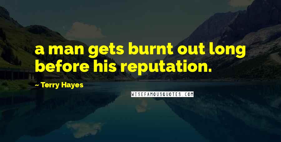 Terry Hayes Quotes: a man gets burnt out long before his reputation.