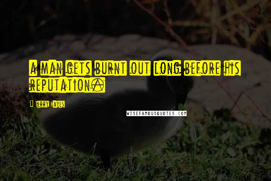 Terry Hayes Quotes: a man gets burnt out long before his reputation.