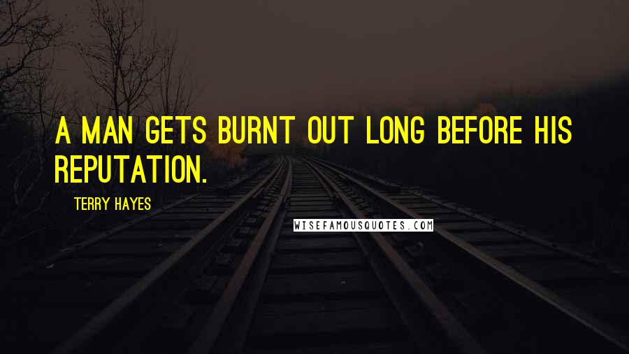 Terry Hayes Quotes: a man gets burnt out long before his reputation.