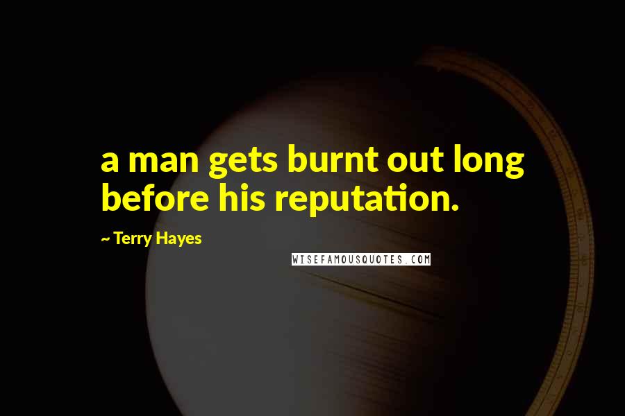 Terry Hayes Quotes: a man gets burnt out long before his reputation.